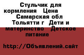 Стульчик для кормления › Цена ­ 2 000 - Самарская обл., Тольятти г. Дети и материнство » Детское питание   
